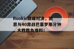  Rookie巅峰对决，凯恩与40激战巴塞罗那分钟，大胜胜负难料！